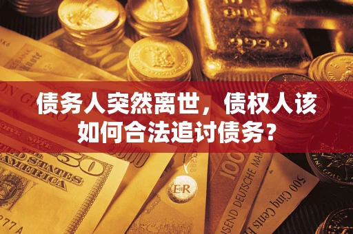 北京债务人突然离世，债权人该如何合法追讨债务？