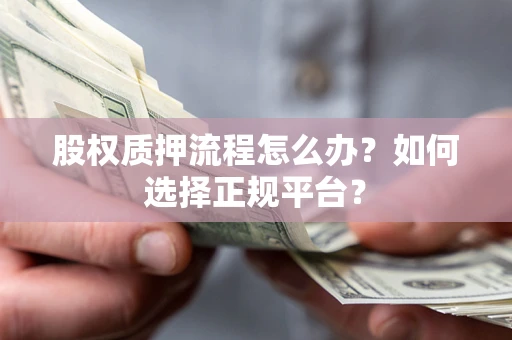 北京股权质押流程怎么办？如何选择正规平台？