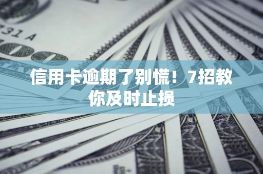 北京信用卡逾期了别慌！7招教你及时止损