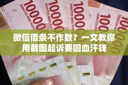 北京微信借条不作数？一文教你用截图起诉要回血汗钱