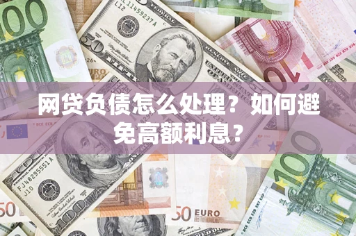 北京网贷负债怎么处理？如何避免高额利息？