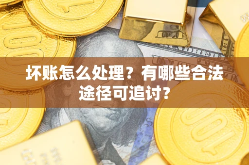北京坏账怎么处理？有哪些合法途径可追讨？