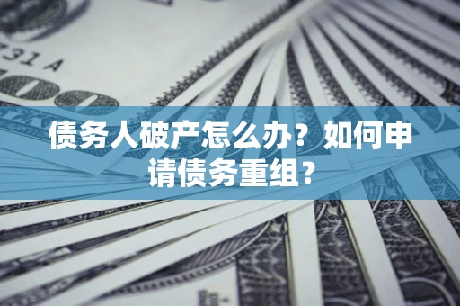 北京债务人破产怎么办？如何申请债务重组？