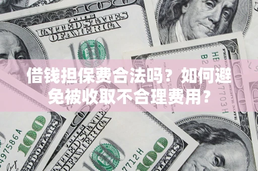 北京借钱担保费合法吗？如何避免被收取不合理费用？