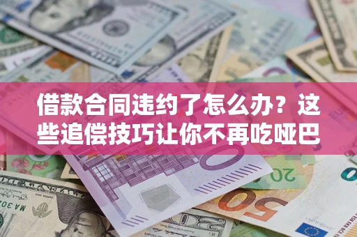北京借款合同违约了怎么办？这些追偿技巧让你不再吃哑巴亏