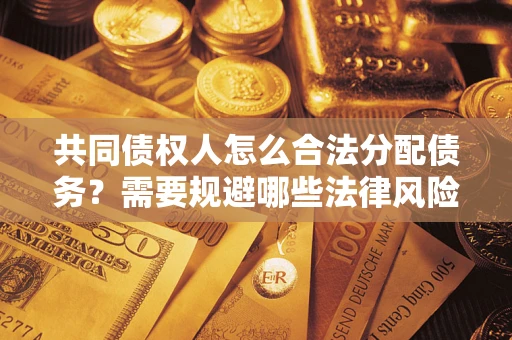 北京共同债权人怎么合法分配债务？需要规避哪些法律风险？