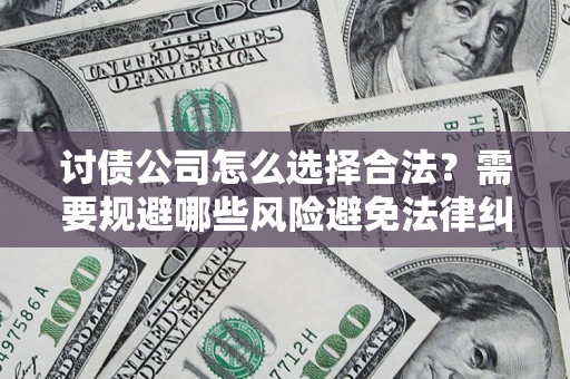 北京讨债公司怎么选择合法?需要规避哪些风险避免法律纠纷? 北京讨债公司怎么选择合法?需要规避哪些风险避免法律纠纷?