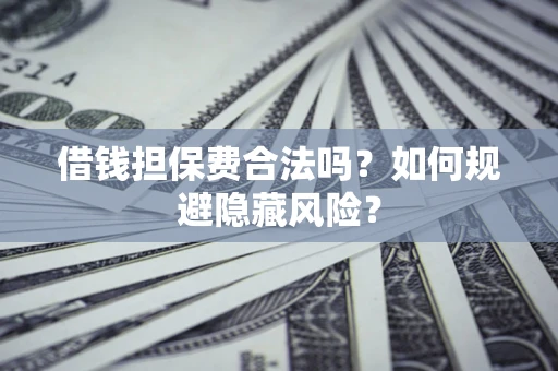 北京借钱担保费合法吗？如何规避隐藏风险？