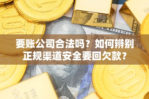 北京要账公司合法吗？如何辨别正规渠道安全要回欠款？