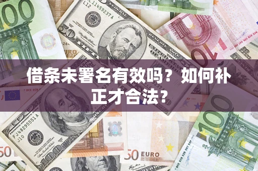 北京借条未署名有效吗？如何补正才合法？
