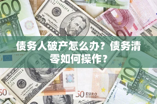 北京债务人破产怎么办？债务清零如何操作？