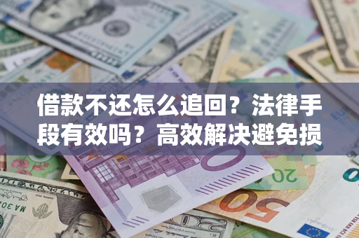 北京借款不还怎么追回？法律手段有效吗？高效解决避免损失