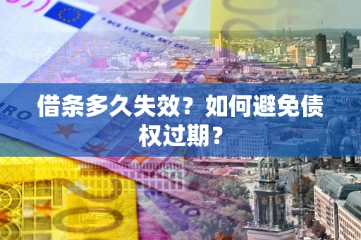 北京借条多久失效？如何避免债权过期？