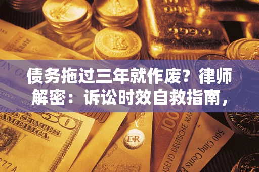 北京债务拖过三年就作废?律师解密:诉讼时效自救指南,过期也能追回欠款 北京债务拖过三年就作废?律师解密:诉讼时效自救指南,过期也能追回欠款