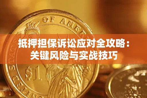 北京抵押担保诉讼应对全攻略：关键风险与实战技巧