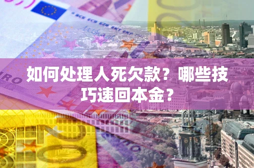 北京如何处理人死欠款？哪些技巧速回本金？