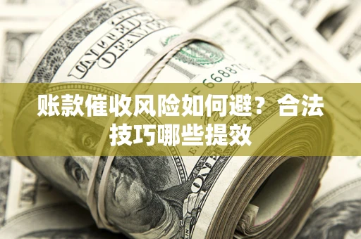 北京账款催收风险如何避？合法技巧哪些提效