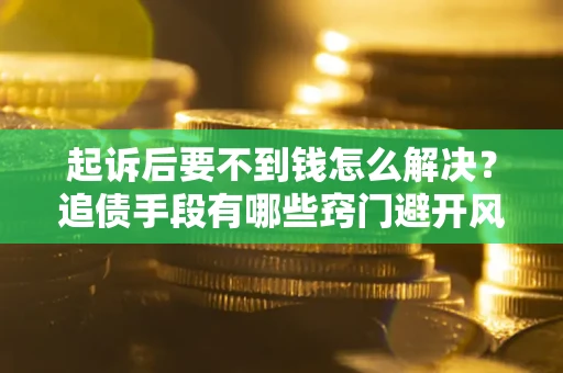 北京起诉后要不到钱怎么解决？追债手段有哪些窍门避开风险？