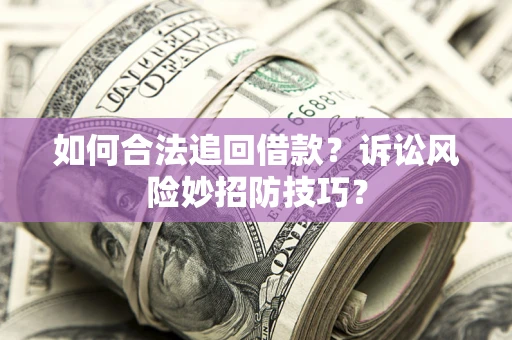 北京如何合法追回借款？诉讼风险妙招防技巧？