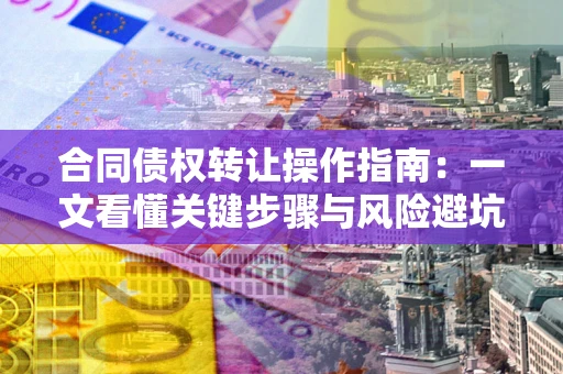 北京合同债权转让操作指南：一文看懂关键步骤与风险避坑