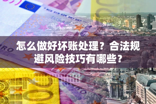 北京怎么做好坏账处理？合法规避风险技巧有哪些？