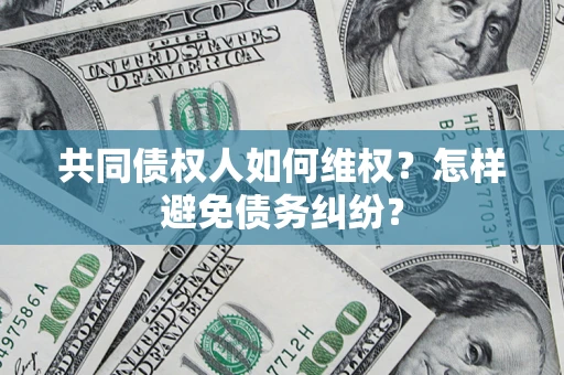 北京共同债权人如何维权？怎样避免债务纠纷？