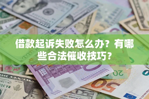 北京借款起诉失败怎么办？有哪些合法催收技巧？