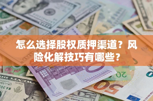 北京怎么选择股权质押渠道？风险化解技巧有哪些？