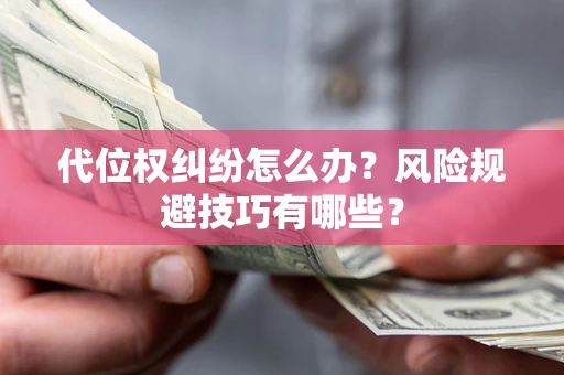 北京代位权纠纷怎么办？风险规避技巧有哪些？