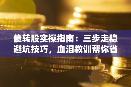 北京债转股实操指南：三步走稳避坑技巧，血泪教训帮你省下百万损失