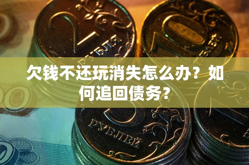 北京欠钱不还玩消失怎么办？如何追回债务？