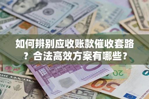 北京如何辨别应收账款催收套路？合法高效方案有哪些？