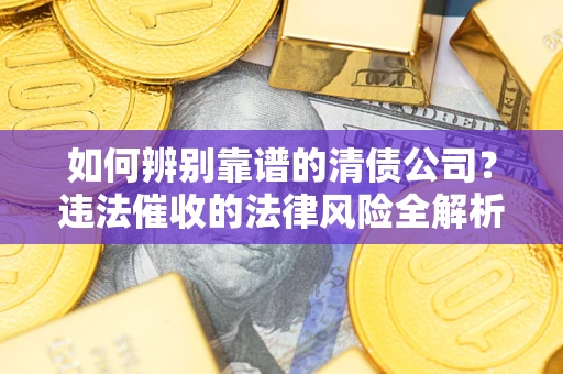北京如何辨别靠谱的清债公司？违法催收的法律风险全解析