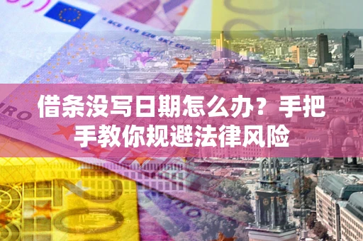 北京借条没写日期怎么办？手把手教你规避法律风险