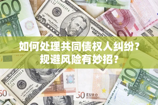 北京如何处理共同债权人纠纷？规避风险有妙招？