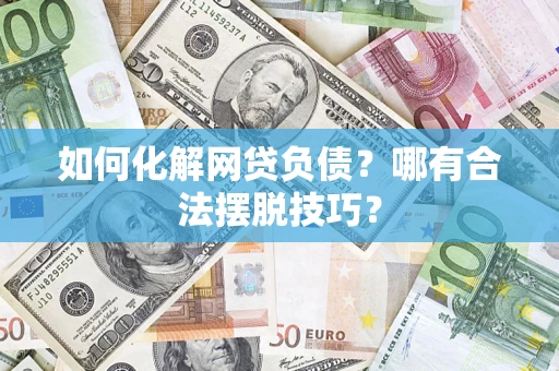 北京如何化解网贷负债？哪有合法摆脱技巧？