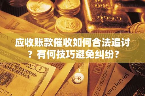 北京应收账款催收如何合法追讨？有何技巧避免纠纷？