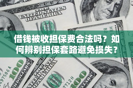 北京借钱被收担保费合法吗？如何辨别担保套路避免损失？