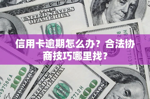 北京信用卡逾期怎么办？合法协商技巧哪里找？