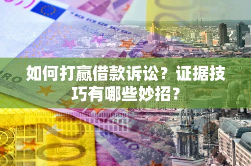 北京如何打赢借款诉讼？证据技巧有哪些妙招？