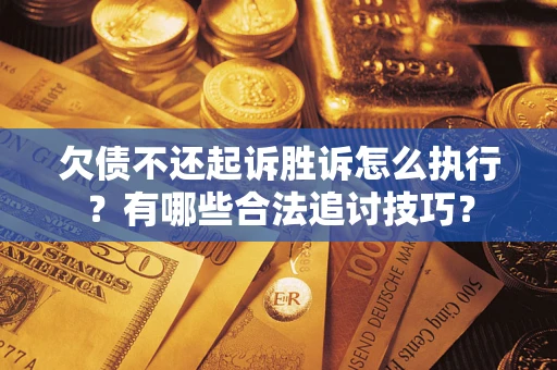 北京欠债不还起诉胜诉怎么执行？有哪些合法追讨技巧？