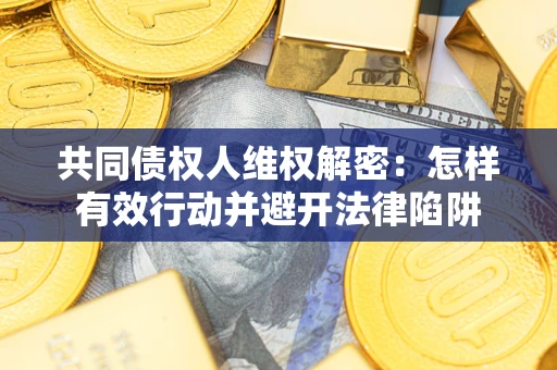 北京共同债权人维权解密：怎样有效行动并避开法律陷阱