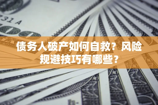 北京债务人破产如何自救？风险规避技巧有哪些？