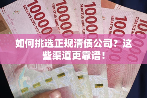 北京如何挑选正规清债公司？这些渠道更靠谱！