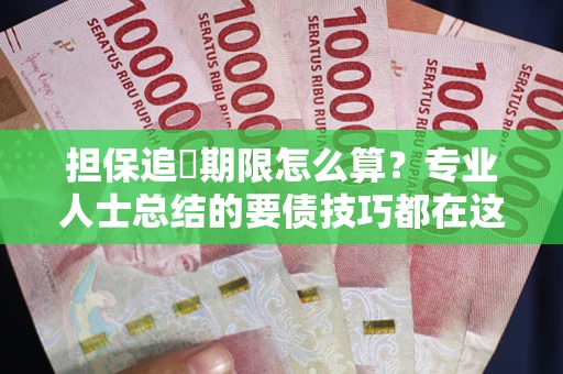 北京担保追償期限怎么算？专业人士总结的要债技巧都在这里了