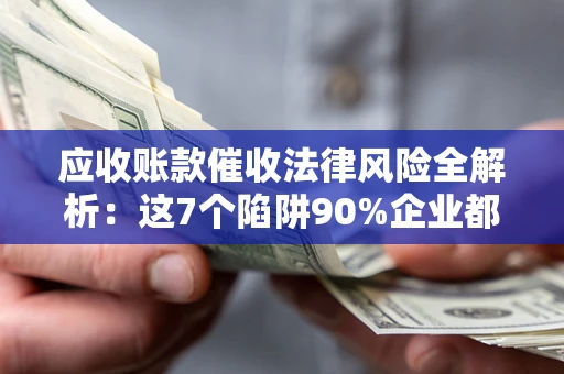 北京应收账款催收法律风险全解析：这7个陷阱90%企业都踩过（含合规应对指南）