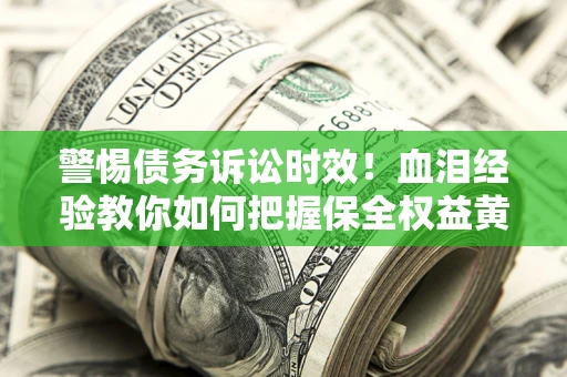 北京警惕债务诉讼时效！血泪经验教你如何把握保全权益黄金期
