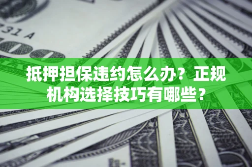 北京抵押担保违约怎么办？正规机构选择技巧有哪些？