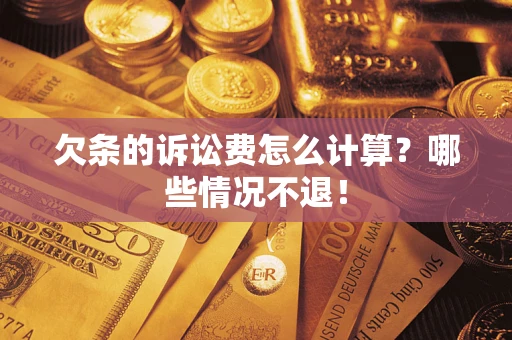 北京欠条的诉讼费怎么计算?哪些情况不退! 北京欠条的诉讼费怎么计算?哪些情况不退!