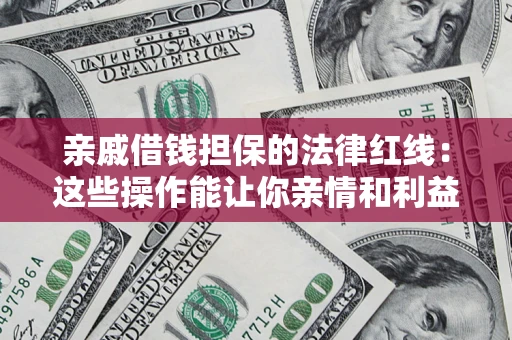 北京亲戚借钱担保的法律红线：这些操作能让你亲情和利益两不误